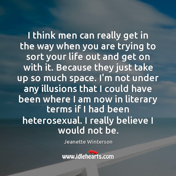 I think men can really get in the way when you are Jeanette Winterson Picture Quote