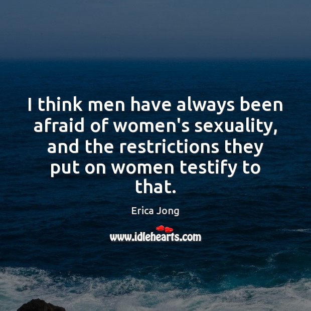 I think men have always been afraid of women’s sexuality, and the Erica Jong Picture Quote
