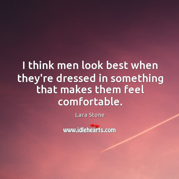 I think men look best when they’re dressed in something that makes them feel comfortable. Lara Stone Picture Quote