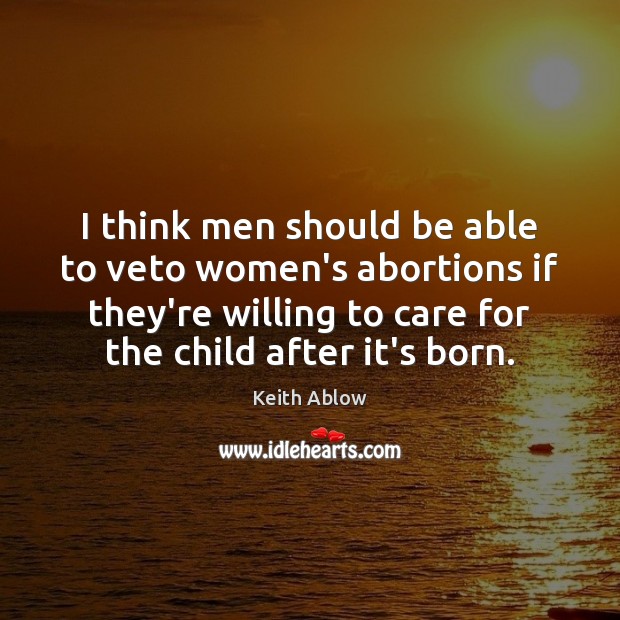 I think men should be able to veto women’s abortions if they’re Keith Ablow Picture Quote