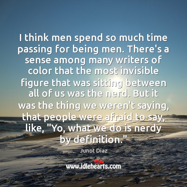 I think men spend so much time passing for being men. There’s Junot Diaz Picture Quote