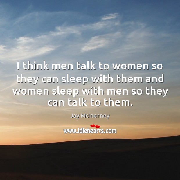 I think men talk to women so they can sleep with them Jay McInerney Picture Quote