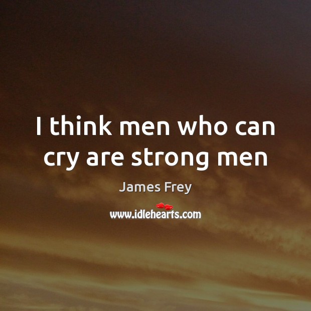 I think men who can cry are strong men Image