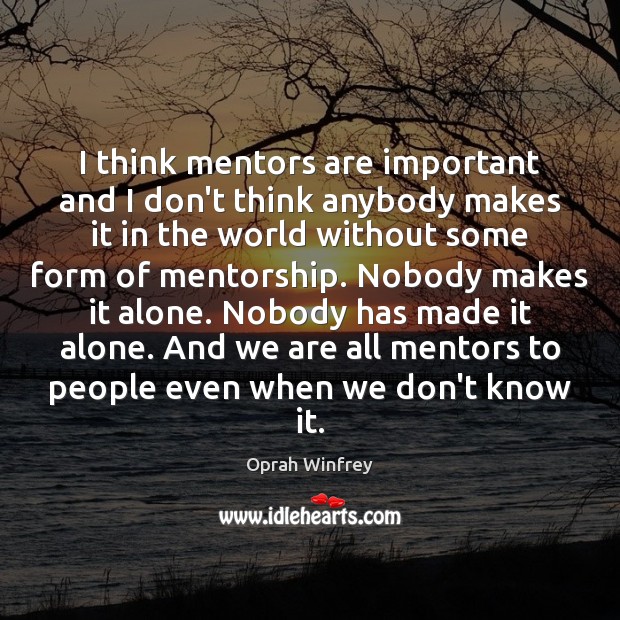 I think mentors are important and I don’t think anybody makes it Image