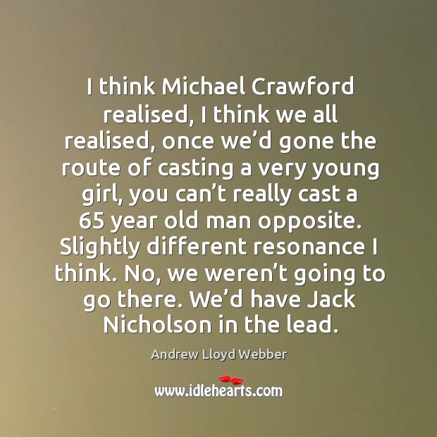I think michael crawford realised, I think we all realised, once we’d gone the route Andrew Lloyd Webber Picture Quote