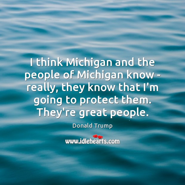 I think Michigan and the people of Michigan know – really, they Donald Trump Picture Quote