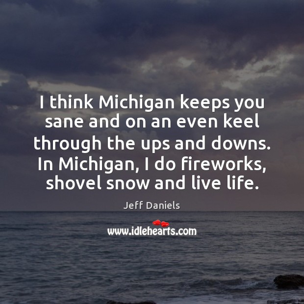 I think Michigan keeps you sane and on an even keel through Jeff Daniels Picture Quote