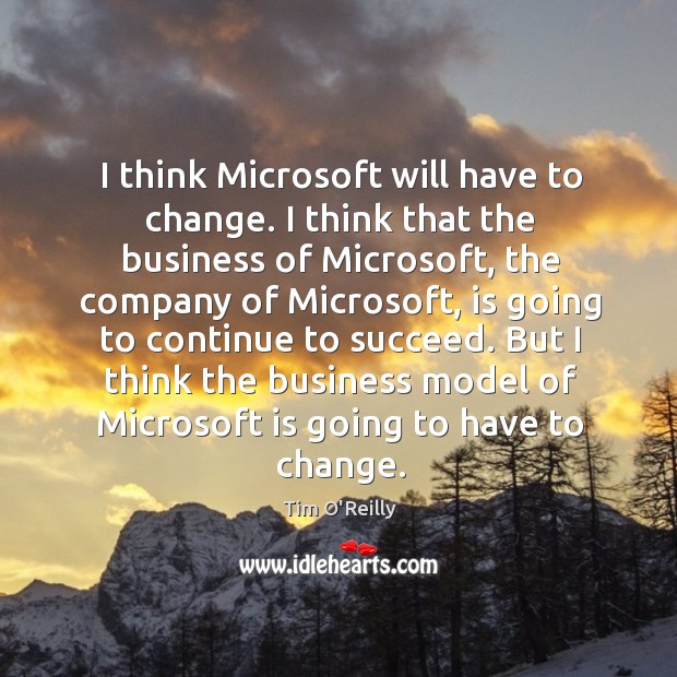 I think microsoft will have to change. I think that the business of microsoft, the company of Tim O’Reilly Picture Quote
