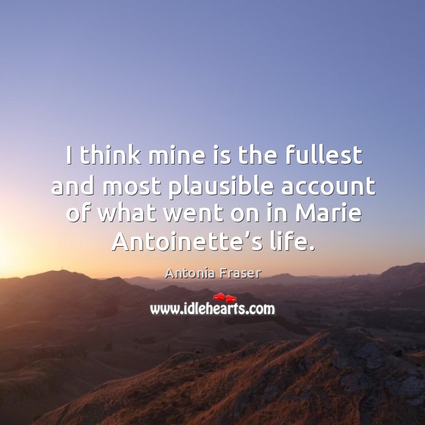 I think mine is the fullest and most plausible account of what went on in marie antoinette’s life. Antonia Fraser Picture Quote