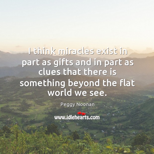 I think miracles exist in part as gifts and in part as clues that there is something beyond the flat world we see. Image