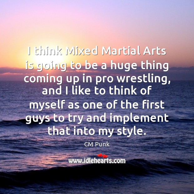 I think Mixed Martial Arts is going to be a huge thing CM Punk Picture Quote