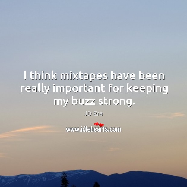 I think mixtapes have been really important for keeping my buzz strong. JD Era Picture Quote