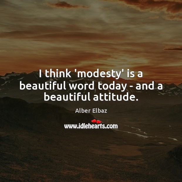 I think ‘modesty’ is a beautiful word today – and a beautiful attitude. Alber Elbaz Picture Quote
