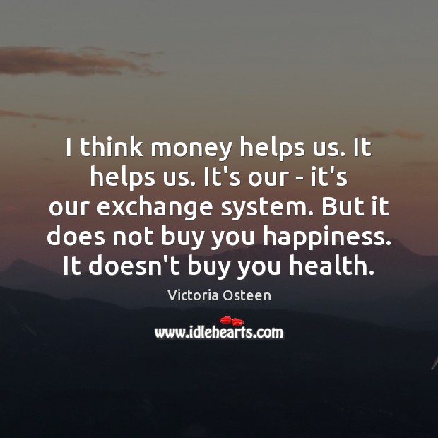 I think money helps us. It helps us. It’s our – it’s Victoria Osteen Picture Quote