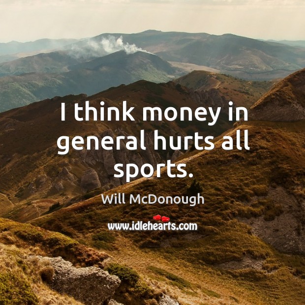 I think money in general hurts all sports. Sports Quotes Image