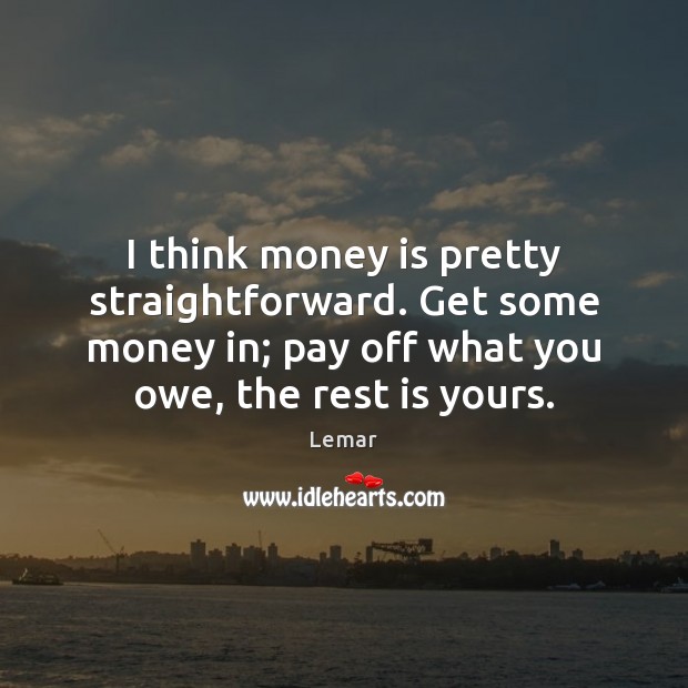 I think money is pretty straightforward. Get some money in; pay off Money Quotes Image