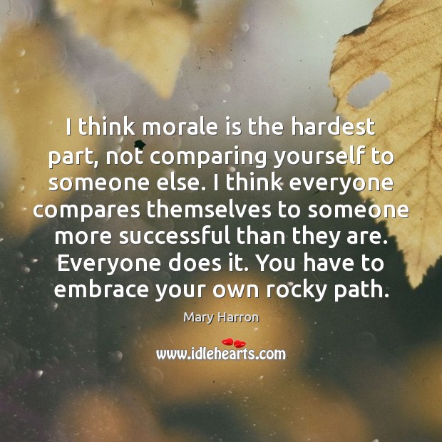 I think morale is the hardest part, not comparing yourself to someone Mary Harron Picture Quote