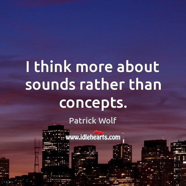 I think more about sounds rather than concepts. Patrick Wolf Picture Quote