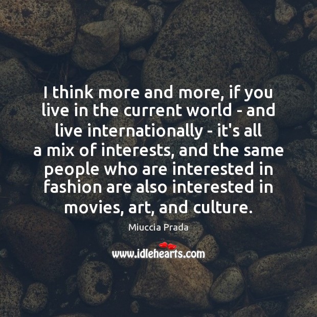 I think more and more, if you live in the current world Miuccia Prada Picture Quote