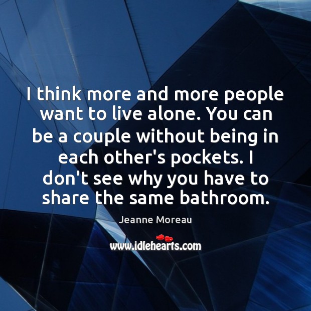I think more and more people want to live alone. You can Jeanne Moreau Picture Quote