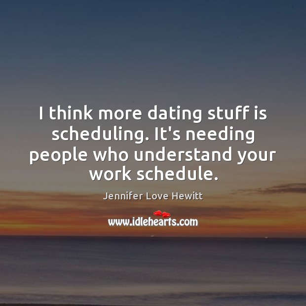I think more dating stuff is scheduling. It’s needing people who understand Image