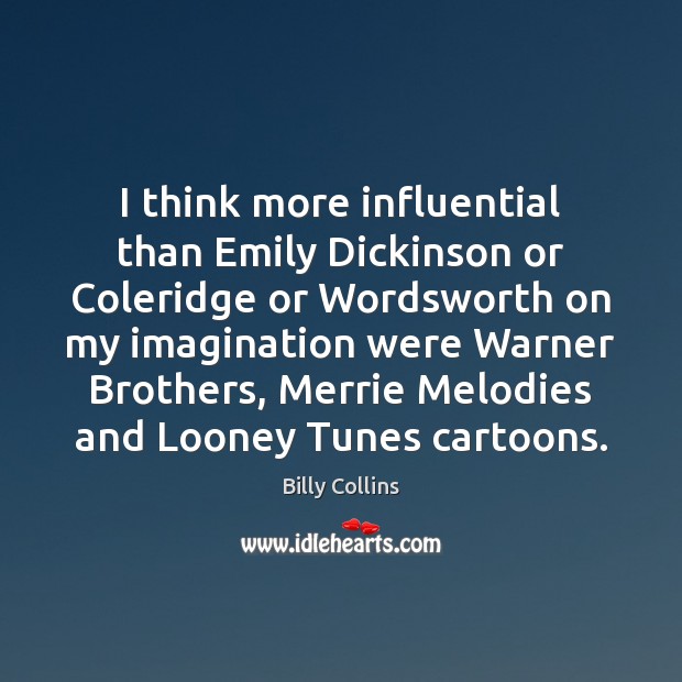 I think more influential than Emily Dickinson or Coleridge or Wordsworth on Billy Collins Picture Quote