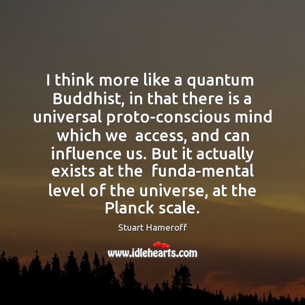 I think more like a quantum  Buddhist, in that there is a Stuart Hameroff Picture Quote