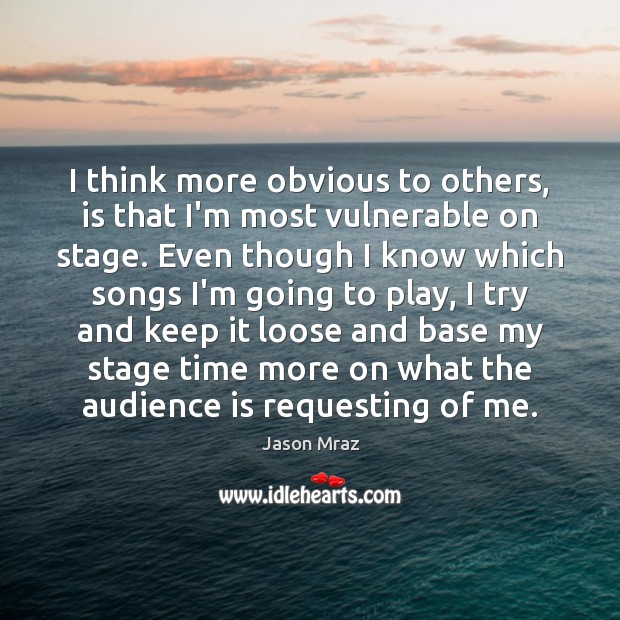 I think more obvious to others, is that I’m most vulnerable on Jason Mraz Picture Quote