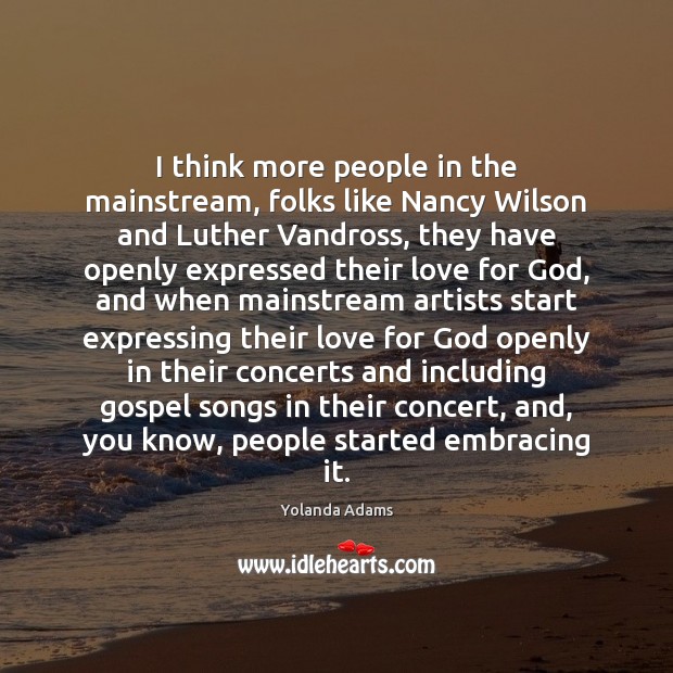 I think more people in the mainstream, folks like Nancy Wilson and Yolanda Adams Picture Quote
