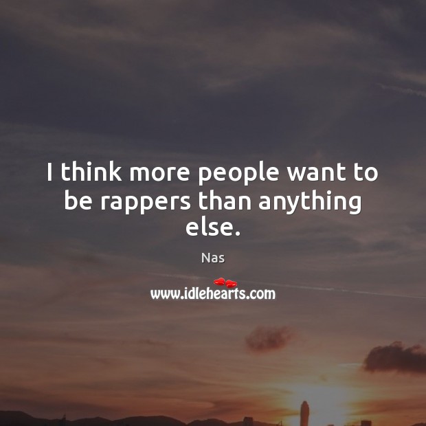 I think more people want to be rappers than anything else. Image