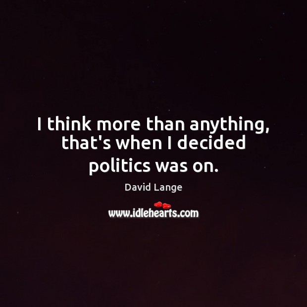 I think more than anything, that’s when I decided politics was on. David Lange Picture Quote