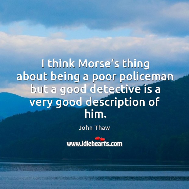 I think morse’s thing about being a poor policeman but a good detective is a very good description of him. John Thaw Picture Quote