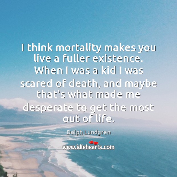 I think mortality makes you live a fuller existence. When I was Dolph Lundgren Picture Quote
