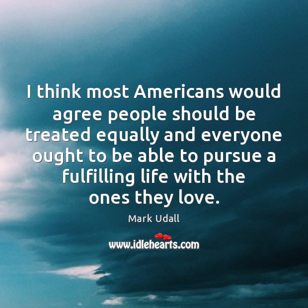 I think most Americans would agree people should be treated equally and Mark Udall Picture Quote