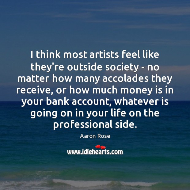 I think most artists feel like they’re outside society – no matter Aaron Rose Picture Quote