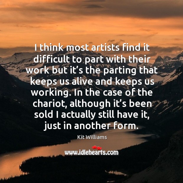 I think most artists find it difficult to part with their work but it’s the parting Kit Williams Picture Quote