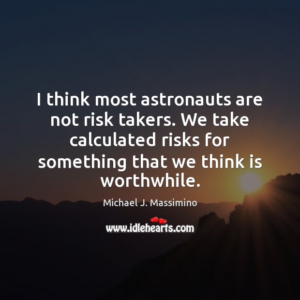 I think most astronauts are not risk takers. We take calculated risks Image