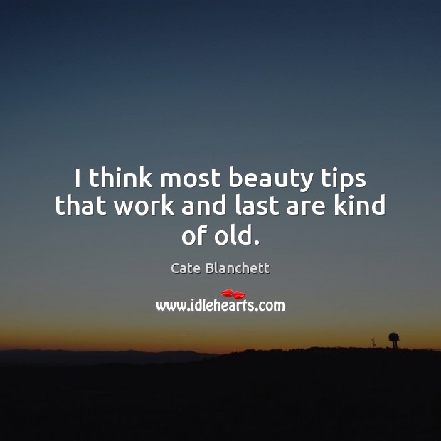 I think most beauty tips that work and last are kind of old. Cate Blanchett Picture Quote