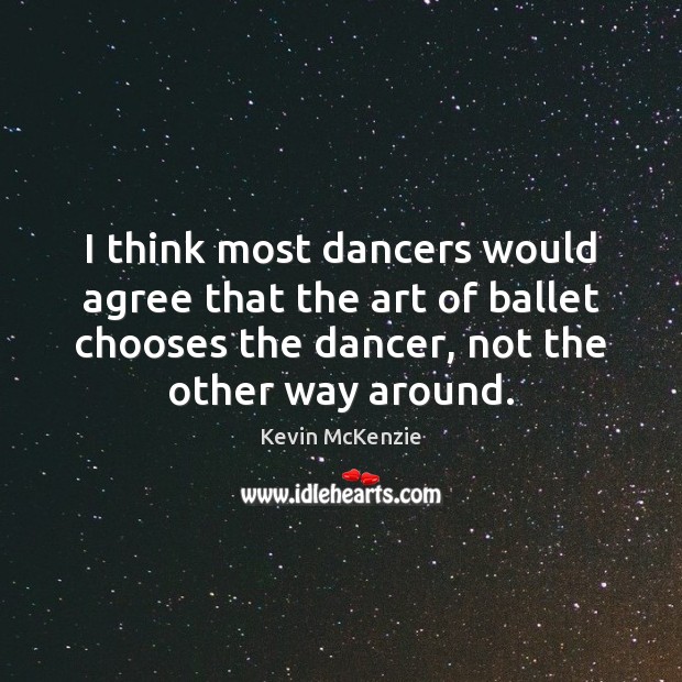 I think most dancers would agree that the art of ballet chooses Kevin McKenzie Picture Quote