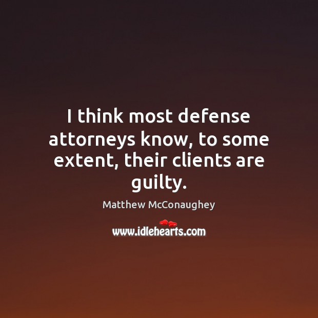 I think most defense attorneys know, to some extent, their clients are guilty. Guilty Quotes Image