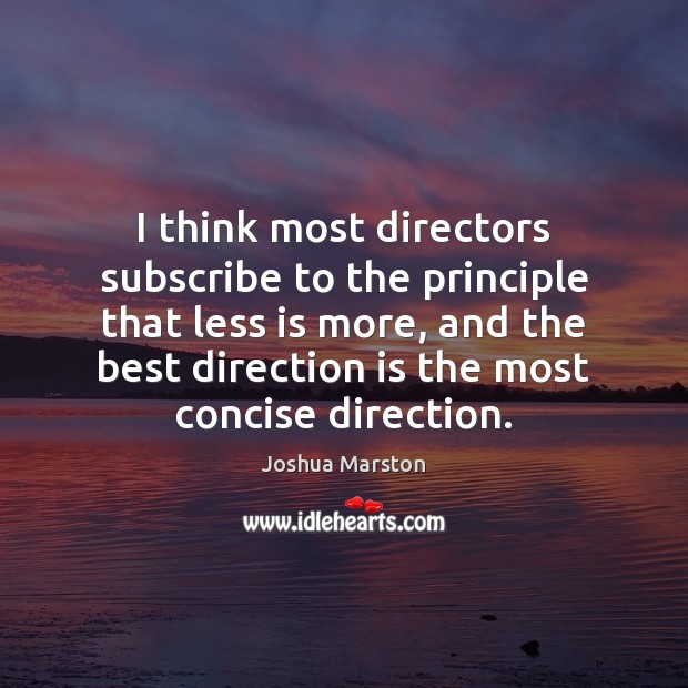 I think most directors subscribe to the principle that less is more, Joshua Marston Picture Quote