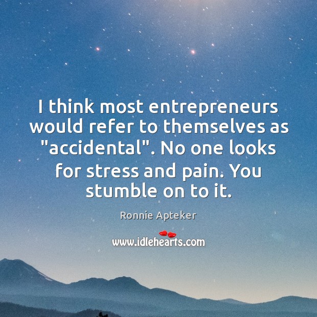 I think most entrepreneurs would refer to themselves as “accidental”. No one Ronnie Apteker Picture Quote
