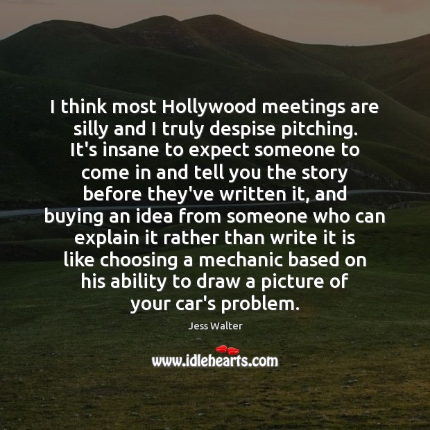 I think most Hollywood meetings are silly and I truly despise pitching. Jess Walter Picture Quote