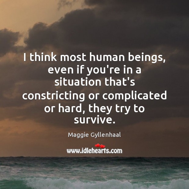 I think most human beings, even if you’re in a situation that’s Maggie Gyllenhaal Picture Quote