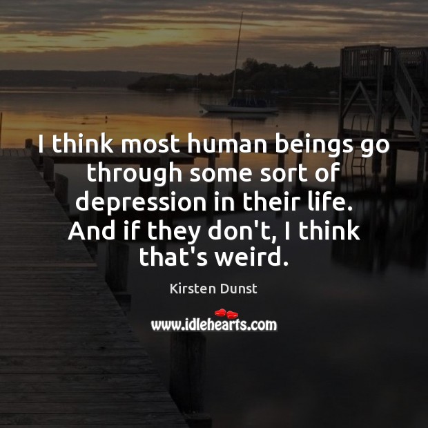 I think most human beings go through some sort of depression in Kirsten Dunst Picture Quote