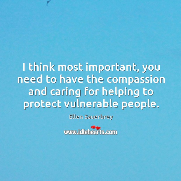 I think most important, you need to have the compassion and caring Ellen Sauerbrey Picture Quote