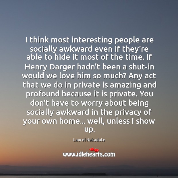 I think most interesting people are socially awkward even if they’re able Laurel Nakadate Picture Quote