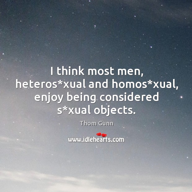 I think most men, heteros*xual and homos*xual, enjoy being considered s*xual objects. Image