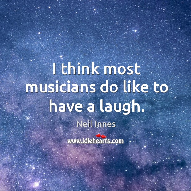 I think most musicians do like to have a laugh. Neil Innes Picture Quote