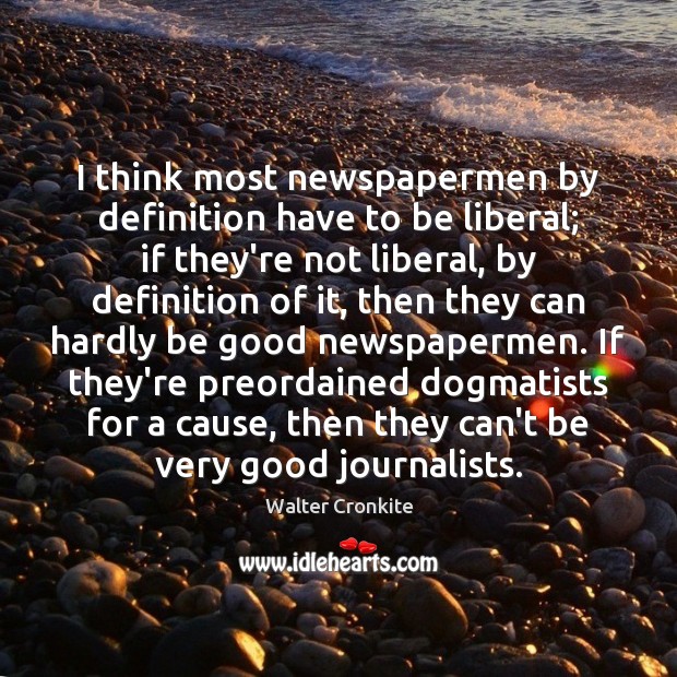 I think most newspapermen by definition have to be liberal; if they’re Image